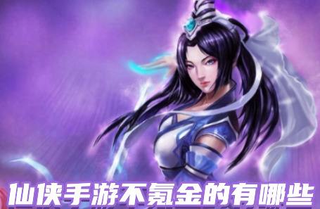 仙侠手游不充钱的哪个好玩(不花钱的仙侠手游排行榜TOP10)
