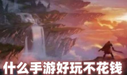 有哪些手游好玩不花钱(十大不花钱手游榜单推荐)