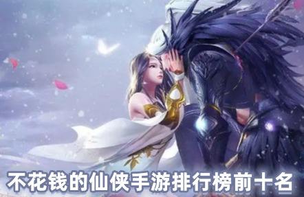 不花钱的仙侠手游排行榜TOP10(十大不用氪金的仙侠手游)