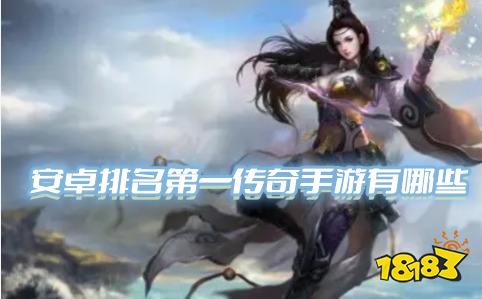 安卓排名第一传奇手游哪个好玩(2023年最火爆的传奇前十名)-私服排名前十网站