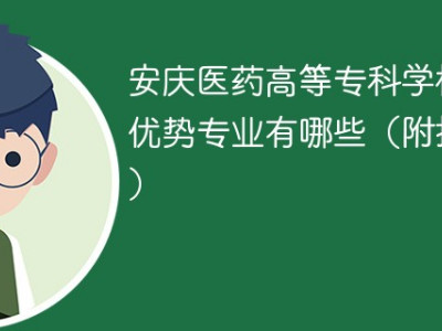 安庆医药高等专科学校王牌优势专业有哪些（附排名榜）