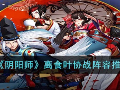 《阴阳师》离食叶协战阵容推荐_特玩网
