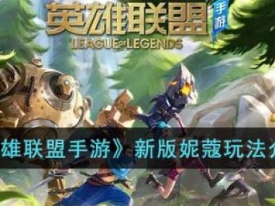英雄联盟手游新版妮蔻怎么玩 新版妮蔻玩法介绍_特玩网