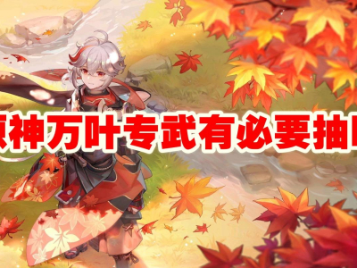 原神万叶专武有必要抽吗_特玩网