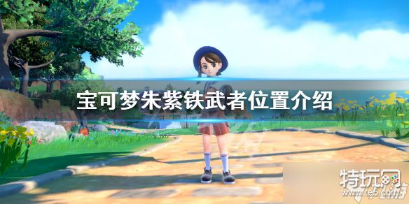 《宝可梦朱紫》铁武者哪里抓 铁武者位置介绍_特玩网