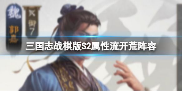 《三国志战棋版》S2属性流开荒阵容 张角张宝郭嘉华佗吴国太