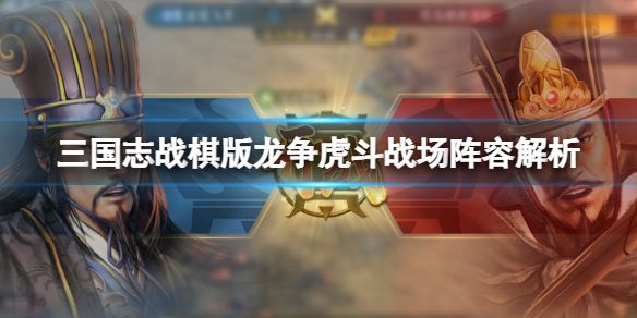 《三国志战棋版》龙争虎斗战场阵容解析 龙争虎斗阵容克制关系分享