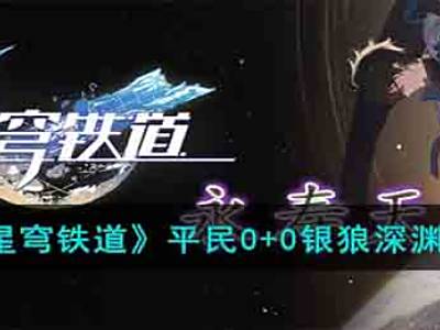 《崩坏:星穹铁道》平民0+0银狼深渊通关搭配