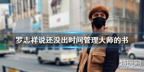 罗志祥说还没出时间管理大师的书是怎么回事 时间管理大师梗介绍