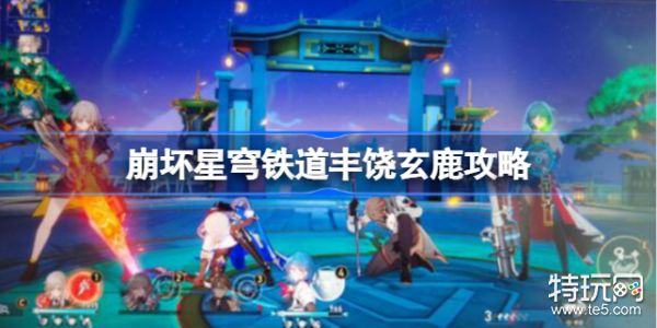 崩坏星穹铁道丰饶玄鹿怎么打_特玩网