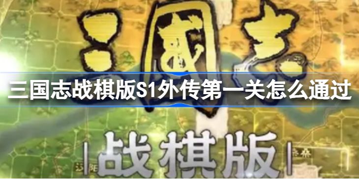 三国志战棋版S1外传第一关怎么通过