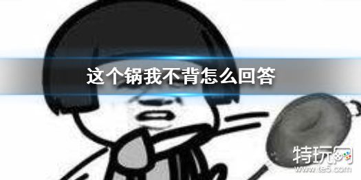 这个锅我不背怎么回答 这个锅我不背表情包系列_特玩网