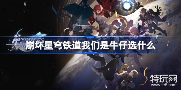 崩坏星穹铁道我们是牛仔选什么_特玩网