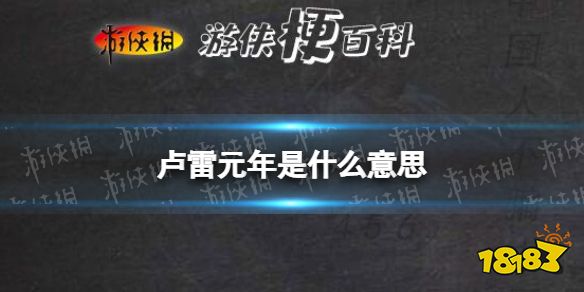 卢雷元年是什么意思 卢雷元年梗介绍_18183.com