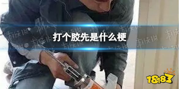 打个胶先是什么梗 打个胶先是什么意思_18183.com