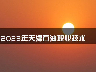 2023年天津石油职业技术学院学费多少钱一年及各专业收费标准查询