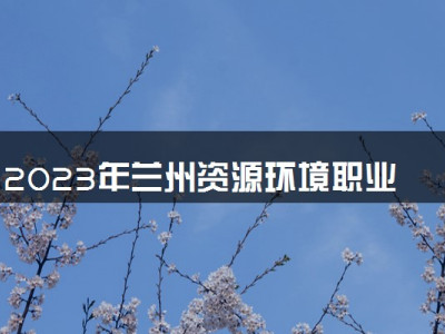 2023年兰州资源环境职业技术大学学费多少钱一年及各专业收费标准查询