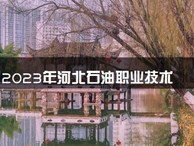 2023年河北石油职业技术大学学费多少钱一年及各专业收费标准查询