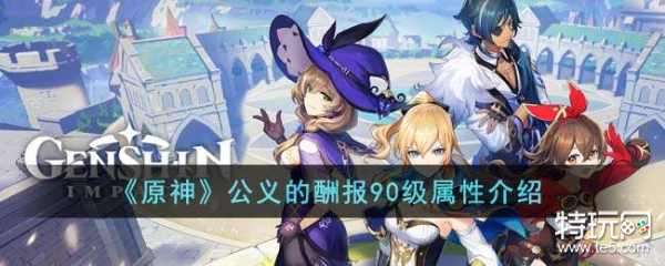 《原神》公义的酬报90级属性介绍_特玩网