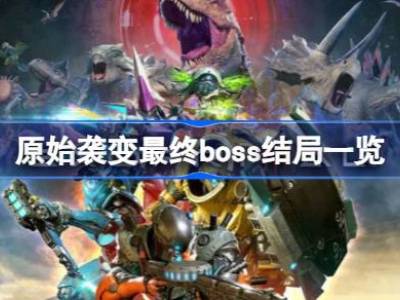 原始袭变最终boss怎么打 原始袭变最终boss结局一览