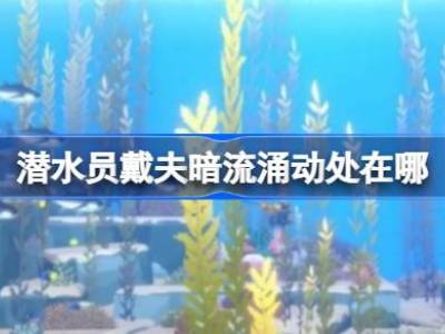 潜水员戴夫暗流涌动处在哪 潜水员戴夫暗流涌动处位置