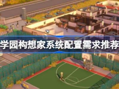 学园构想家需要什么配置 学园构想家系统配置需求推荐