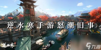 逆水寒手游怒潮旧事攻略 逆水寒手游怒潮旧事怎么玩