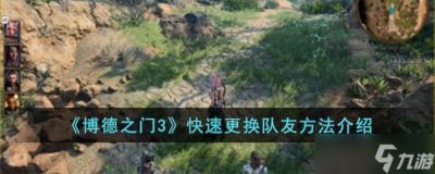 博德之门3快速更换队友的方法是什么 快速更换队友方法介绍