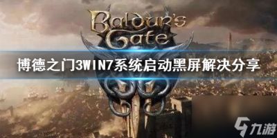 《博德之门3》WIN7系统启动黑屏解决推荐 WIN7黑屏怎么办
