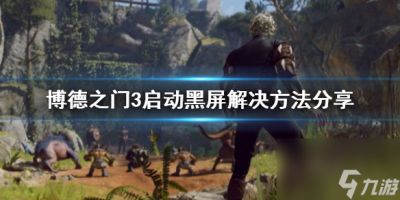 《博德之门3》启动黑屏解决方法推荐 黑屏怎么办