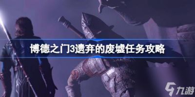 博德之门3遗弃的废墟怎么做 博德之门3遗弃的废墟任务攻略
