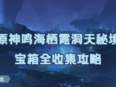 原神鸣海栖霞洞天秘境攻略-鸣海栖霞洞天秘境宝箱全收集攻略