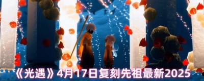 《光遇》4月17日复刻先祖最新2025