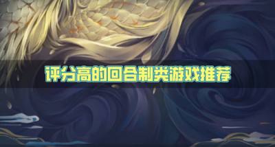 高评分的回合制类游戏有哪些？2026评分高的回合制类游戏推荐