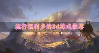 福利多多的3d游戏有哪些?2026流行福利多的3d游戏推荐