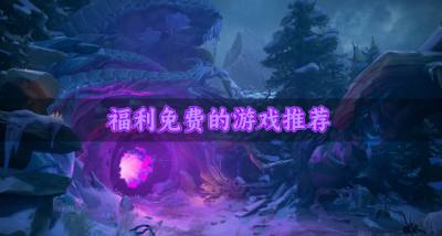 福利免费的游戏有哪些？2026福利免费的游戏推荐