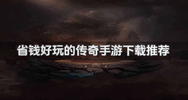 有什么好玩的传奇手游省钱？2026省钱好玩的传奇手游下载推荐