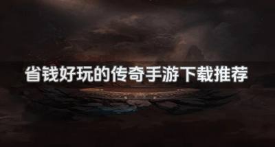 有什么好玩的传奇手游省钱？2026省钱好玩的传奇手游下载推荐