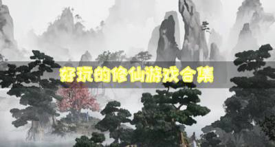 修仙游戏有哪些好玩？2026好玩的修仙游戏合集