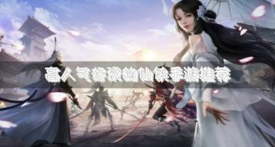 流行的仙侠手游哪款好玩？2026高人气好玩的仙侠手游推荐