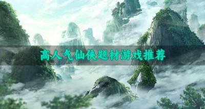 人气仙侠题材游戏有哪些？2026高人气仙侠题材游戏推荐