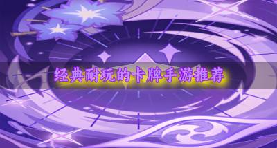 经典耐玩的卡牌手游推荐？2026公认耐玩的卡牌手游有哪些精选