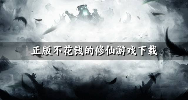 正版修仙游戏哪些不花钱？2026正版不花钱的修仙游戏下载合集