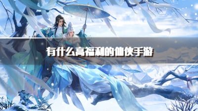 有什么高福利的仙侠手游?2026热度高福利多的仙侠手游推荐