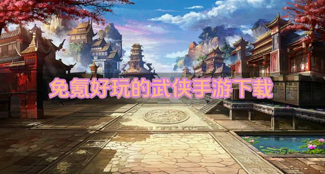 有哪些免氪的武侠手游推荐？2026免氪好玩的武侠手游下载汇总