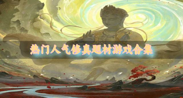 有哪些人气高的修真题材游戏？2026热门人气修真题材游戏合集