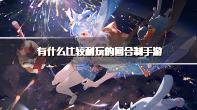 有什么比较耐玩的回合制手游?2026可以长期玩的回合制手游推荐