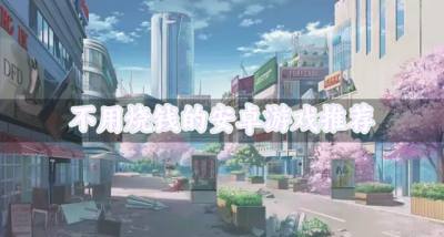 不烧钱的安卓游戏哪些好玩?2026不用烧钱的安卓游戏推荐