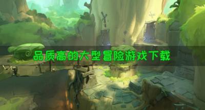 大型冒险游戏有哪些品质高？2026品质高的大型冒险游戏下载合集