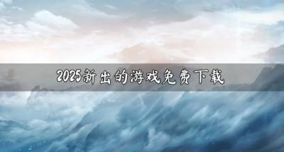 2026新的游戏哪些免费？2026新出的游戏免费下载合集